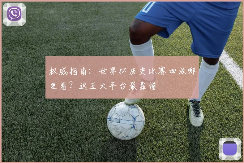 权威指南：世界杯历史比赛回放哪里看？这五大平台最靠谱