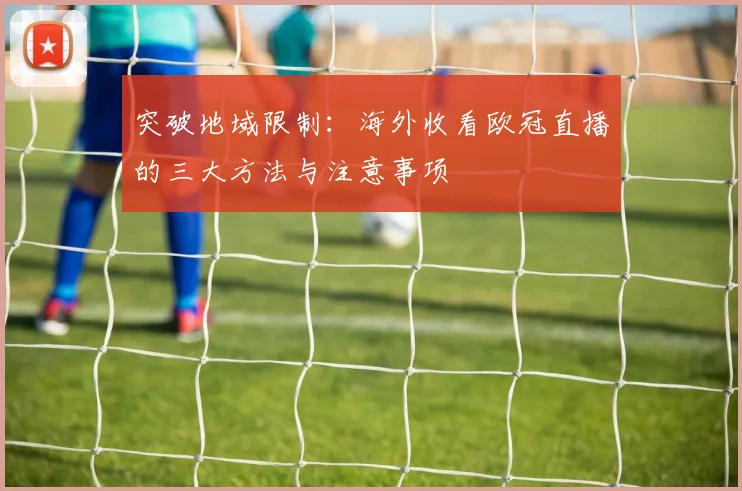突破地域限制：海外收看欧冠直播的三大方法与注意事项