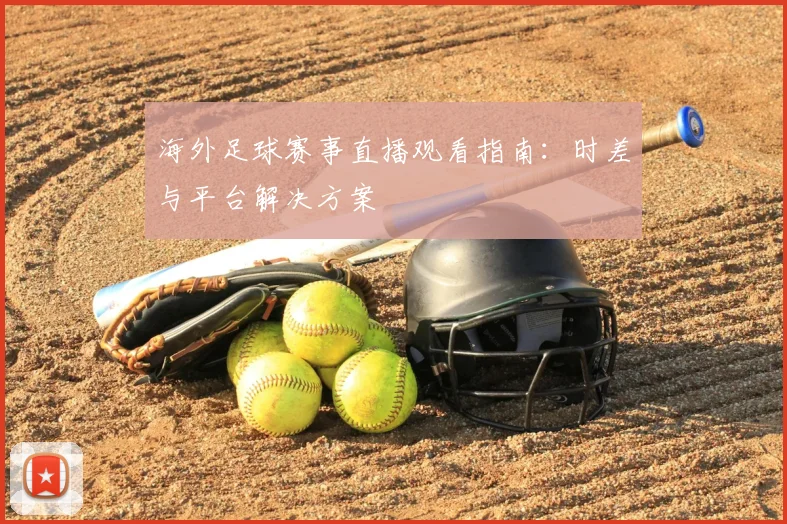 海外足球赛事直播观看指南：时差与平台解决方案