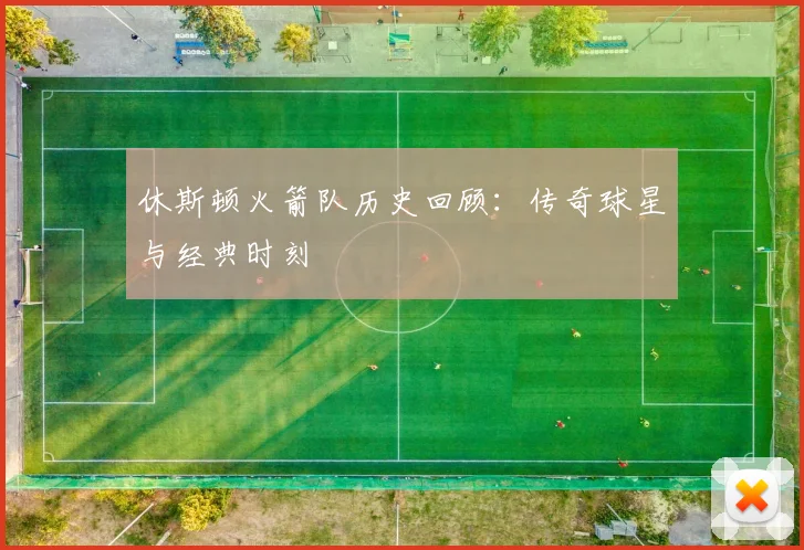 休斯顿火箭队历史回顾：传奇球星与经典时刻