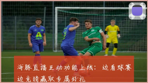 海豚直播互动功能上线：边看球赛边竞猜赢取专属好礼