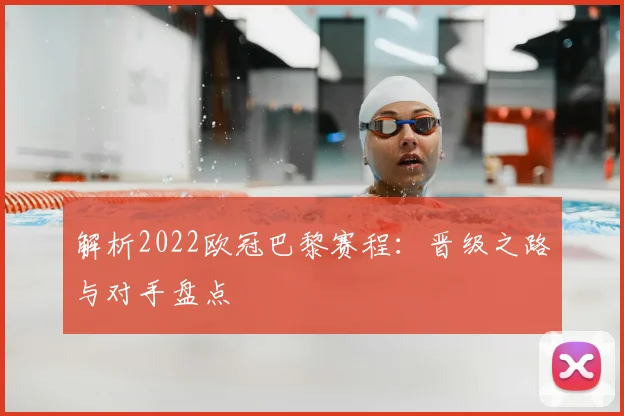 解析2022欧冠巴黎赛程：晋级之路与对手盘点