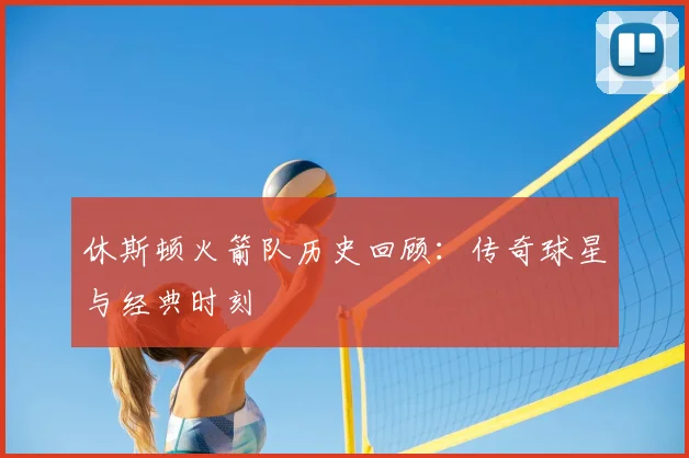 休斯顿火箭队历史回顾：传奇球星与经典时刻