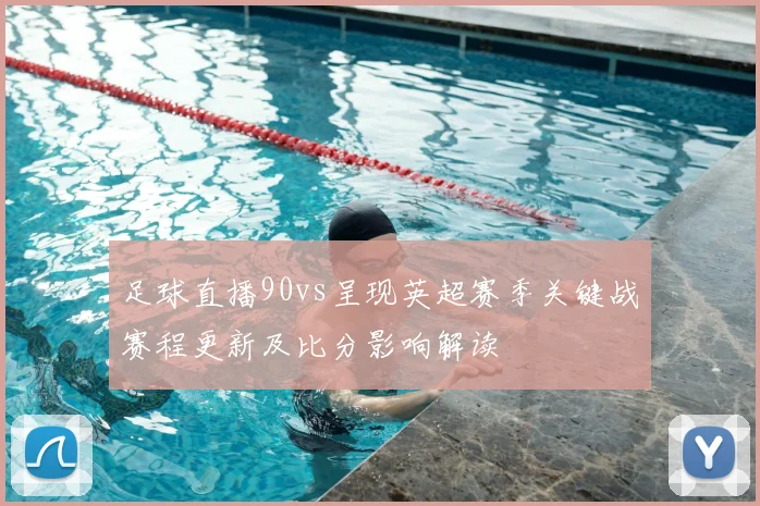 足球直播90vs呈现英超赛季关键战赛程更新及比分影响解读