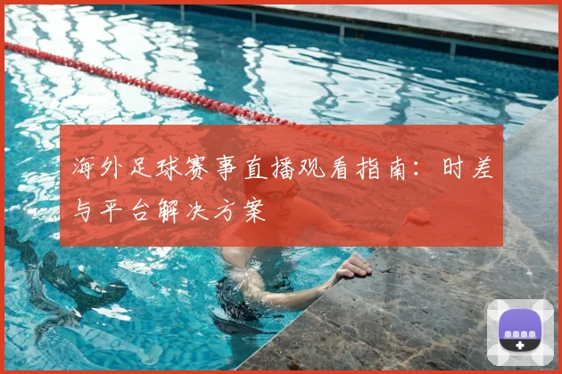 海外足球赛事直播观看指南：时差与平台解决方案