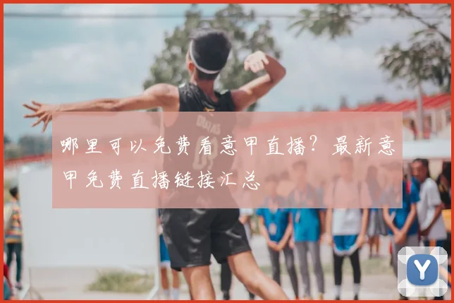 哪里可以免费看意甲直播?最新意甲免费直播链接汇总
