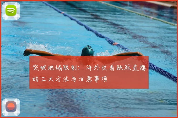 突破地域限制：海外收看欧冠直播的三大方法与注意事项