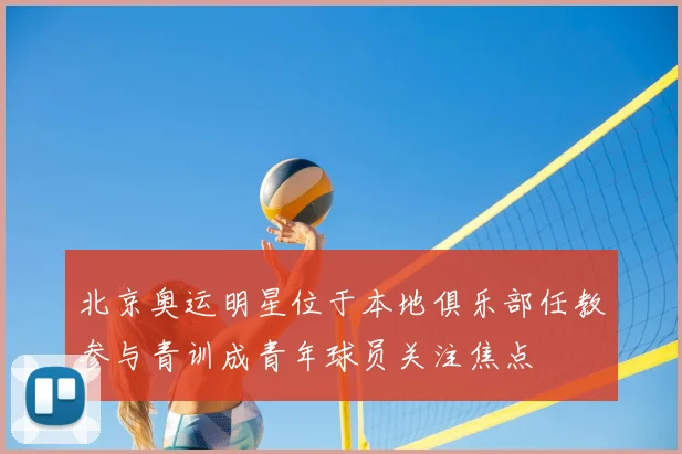 北京奥运明星位于本地俱乐部任教参与青训成青年球员关注焦点