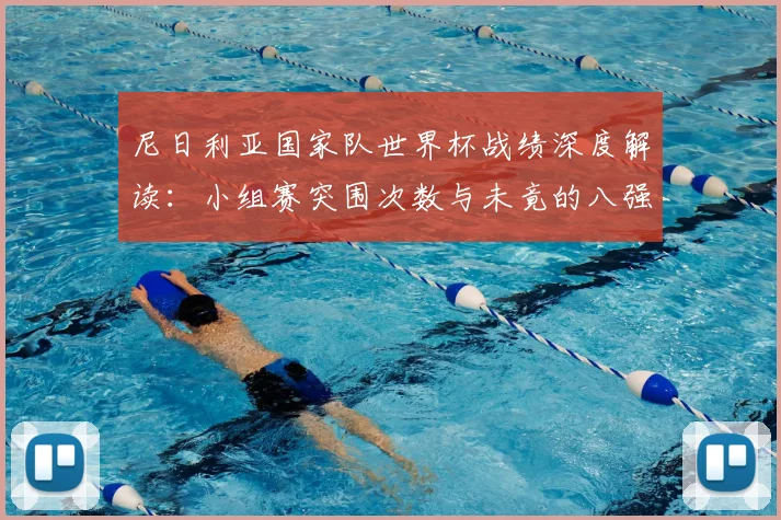 尼日利亚国家队世界杯战绩深度解读：小组赛突围次数与未竟的八强梦想