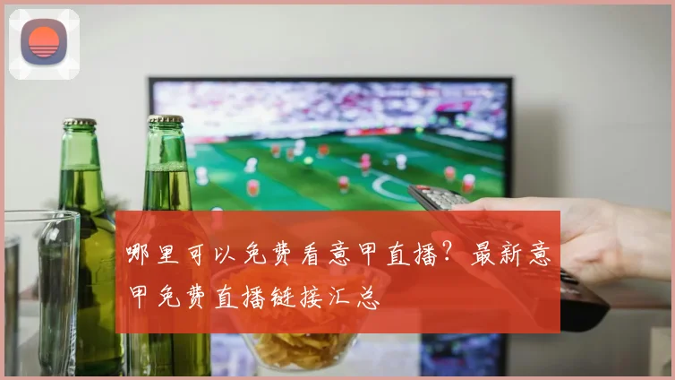 哪里可以免费看意甲直播?最新意甲免费直播链接汇总