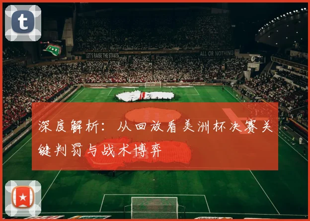 深度解析：从回放看美洲杯决赛关键判罚与战术博弈